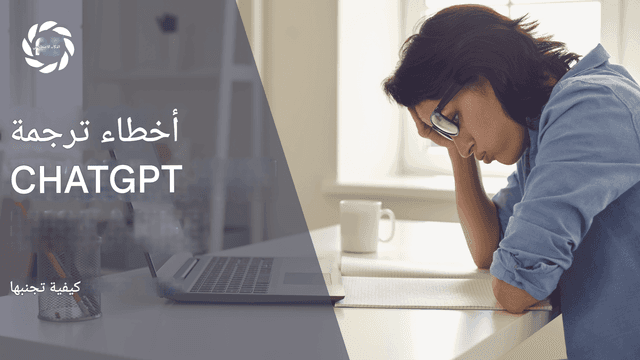 أخطاء ترجمة ChatGPT الشائعة وكيفية تجنبها