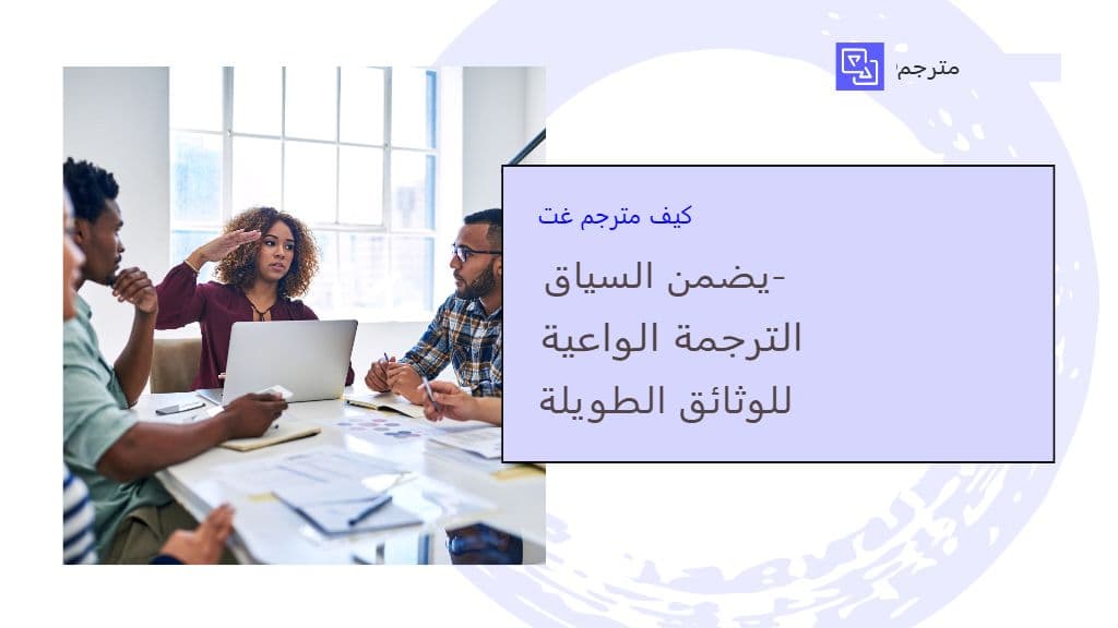 كيف يضمن مترجم GPT ترجمةً تراعي السياق للوثائق الطويلة؟