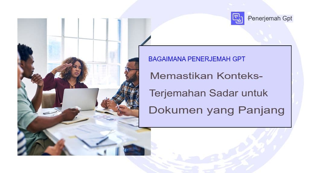 Bagaimana GPT Translator Memastikan Terjemahan yang Sesuai Konteks untuk Dokumen Panjang