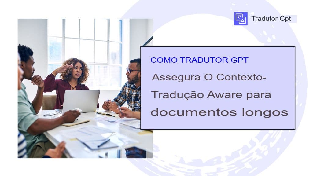 Como o GPT Translator garante a tradução contextualizada de documentos longos
