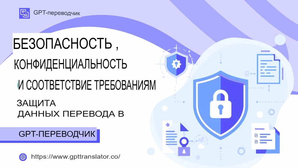 Безопасность, конфиденциальность и соответствие требованиям: защита данных перевода в GPT-переводчике