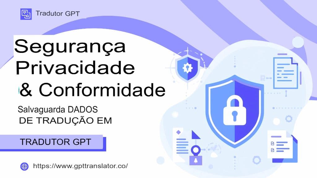 Segurança, privacidade e conformidade: proteger os dados de tradução no GPT Translator.