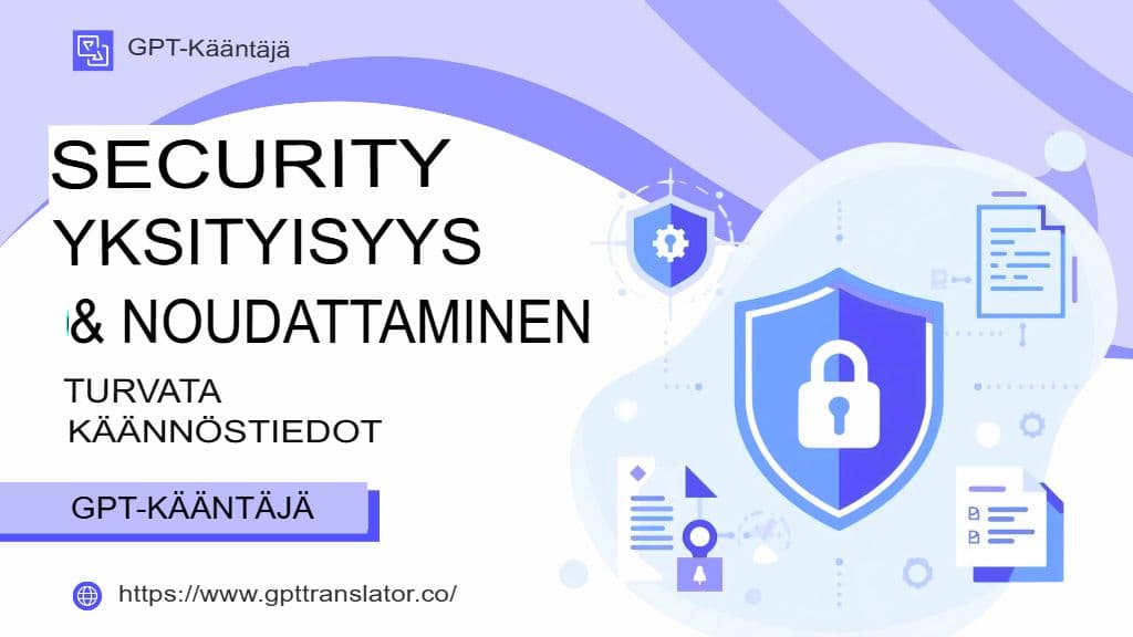 Tietoturva, yksityisyys ja vaatimustenmukaisuus: Käännöstietojen suojaaminen GPT-kääntäjässä