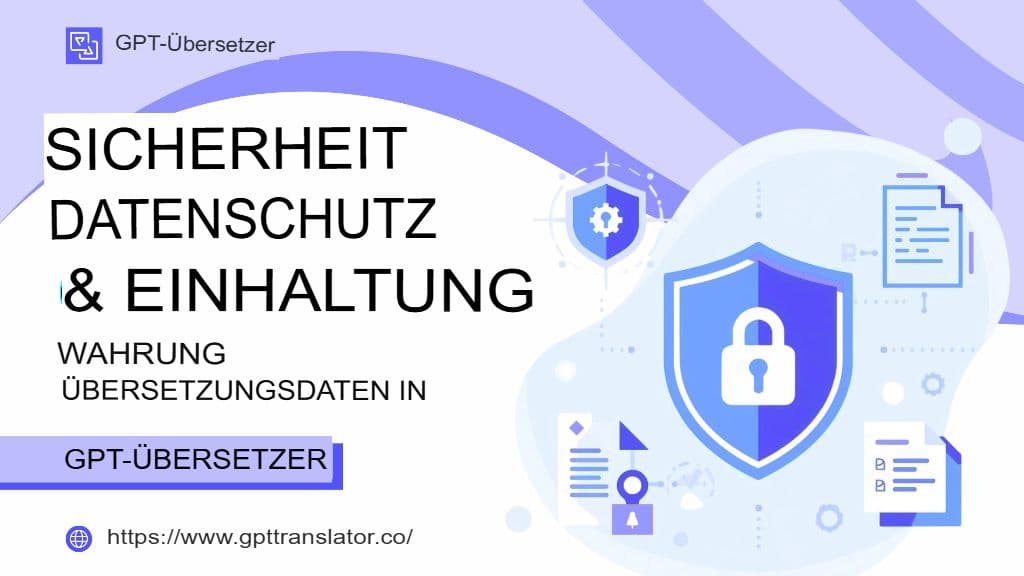 Sicherheit, Datenschutz und Compliance: Schutz von Übersetzungsdaten im GPT Translator