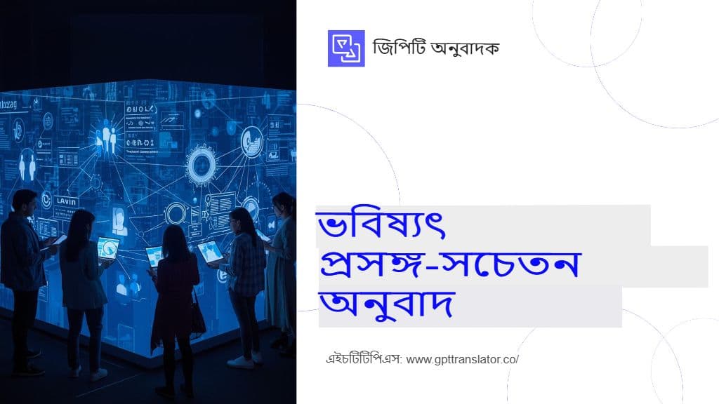 জিপিটি অনুবাদক কীভাবে দীর্ঘ নথির জন্য প্রসঙ্গ-সচেতন অনুবাদ নিশ্চিত করে