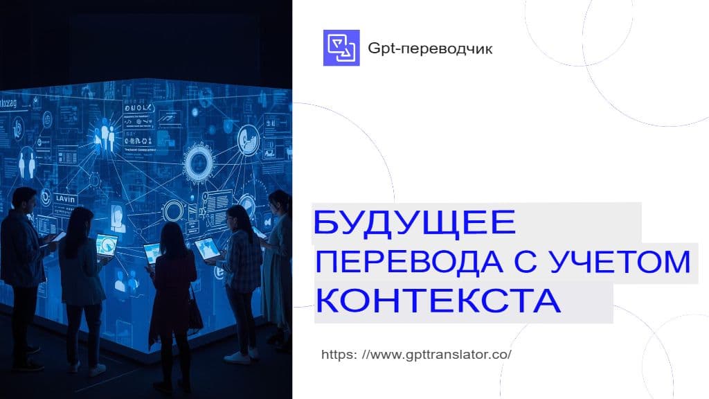 Как GPT-переводчик обеспечивает контекстно-зависимый перевод длинных документов